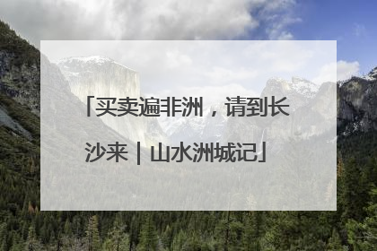 买卖遍非洲，请到长沙来｜山水洲城记
